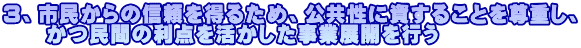 ３、市民からの信頼を得るため、公共性に資することを尊重し、 　　かつ民間の利点を活かした事業展開を行う